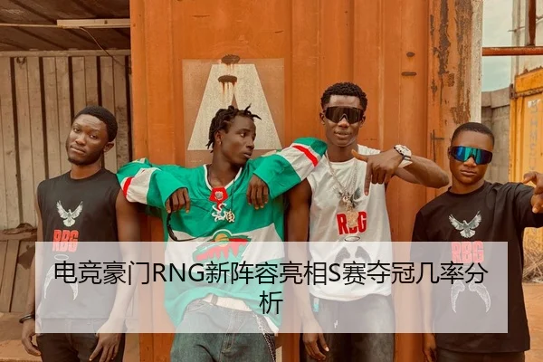 电竞豪门RNG新阵容亮相S赛夺冠几率分析