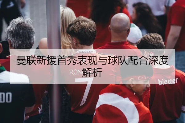 曼联新援首秀表现与球队配合深度解析