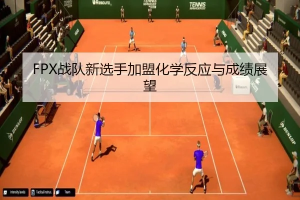 FPX战队新选手加盟化学反应与成绩展望